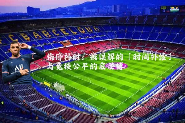 伤停补时：被误解的「时间补偿」与竞技公平的底层博弈