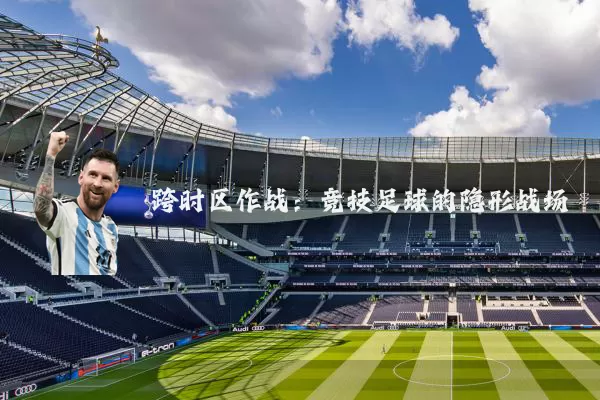 跨时区作战：竞技足球的隐形战场