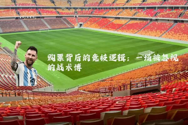 购票背后的竞技逻辑：一场被忽视的战术博弈