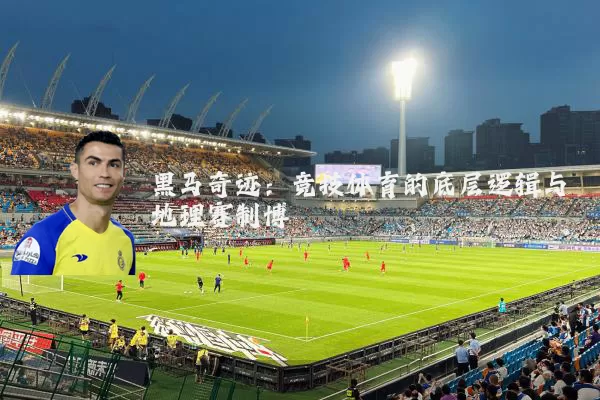 黑马奇迹：竞技体育的底层逻辑与地理赛制博弈