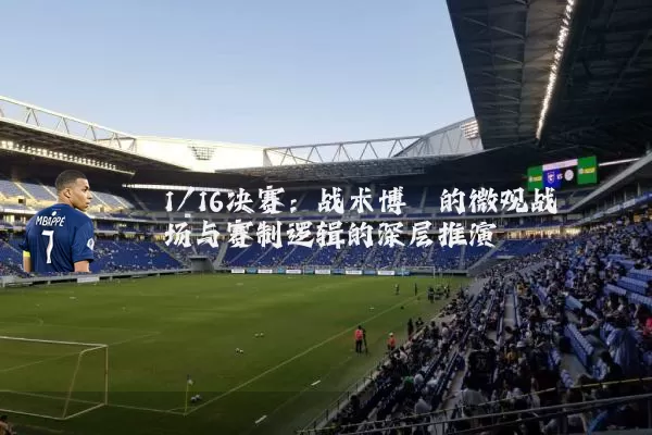 1/16决赛：战术博弈的微观战场与赛制逻辑的深层推演
