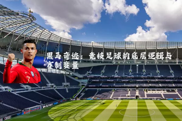 黑马奇迹:竞技足球的底层逻辑与赛制变量