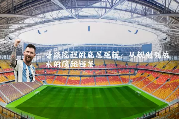 晋级流程的底层逻辑：从规则到战术的隐秘链条
