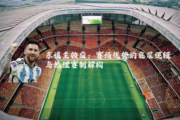 东道主效应:赛场优势的底层逻辑与地理赛制解构